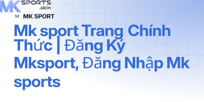Đăng Nhập MKSport - Ưu Đãi Đặc Biệt Dành Cho Người Mới 2 Chỉ dẫn thành viên mới đăng nhập MKSport nhanh chóng